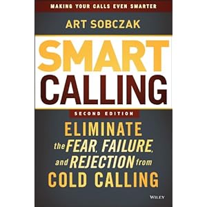 Smart Calling: Eliminate the Fear, Failure, and Rejection from Cold Calling