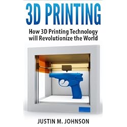 3D Printing: How 3D Printing Technology Will Revolutionize the World (New Technology)