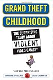 Grand Theft Childhood: The Surprising Truth About Violent Video Games and What Parents Can Do Grand Theft Childhood: The Surprising Truth About Violent Video Games and What Parents Can Do