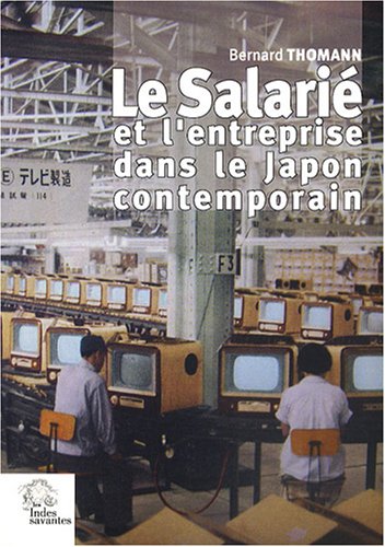 Le salarié et l'entreprise dans le Japon contemporain : Formes, genèse et mutations d'une relation de dépendance (1868-1999) Le salarié et l'entreprise dans le Japon contemporain : Formes, genèse et mutations d'une relation de dépendance (1868-1999)