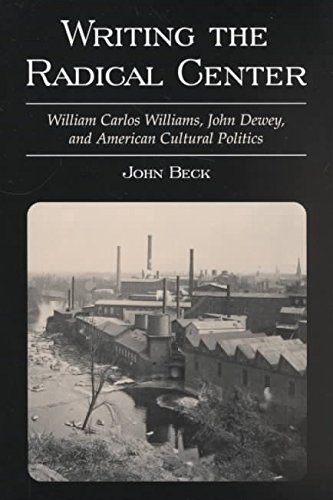 [Writing the Radical Center: William Carlos Williams, John Dewey and American Cultural Politics] (By: John Beck) [published: October, 2001]