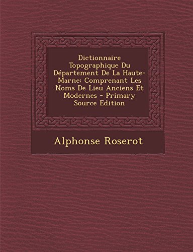 Dictionnaire Topographique Du Departement de La Haute-Marne: Comprenant Les Noms de Lieu Anciens Et Modernes - Primary Source Edition