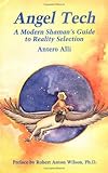 Angel Tech: A Modern Shamans Guide to Reality Selection by 