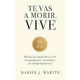 Te vas a morir. Vive: 30 d&iacute;as para aprender a vivir con prop&oacute;sito, sin miedo y sin arrepentimientos