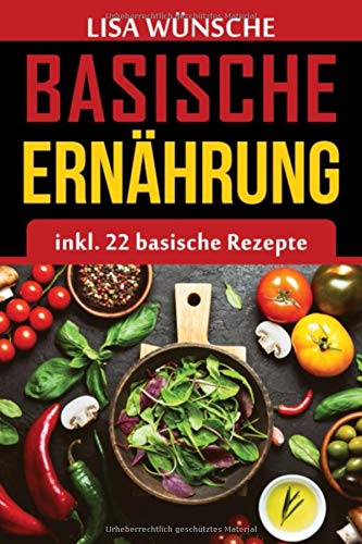 Basische Ernährung inkl. 22 Rezepte: + 12 Bonus Rezepte, basische Ernährung Kochbuch für Anfänger mit basischen Lebensmitteln