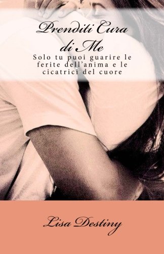 Prenditi Cura di Me: Solo tu puoi guarire le ferite dell'anima e le cicatrici del cuore: Volume 1 Prenditi Cura di Me: Solo tu puoi guarire le ferite dell'anima e le cicatrici del cuore: Volume 1