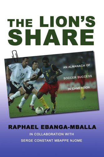 Download The Lion's Share: An Almanach of Soccer Success in Cameroon by Raphael Ebanga-Mballa (2007-09-24)