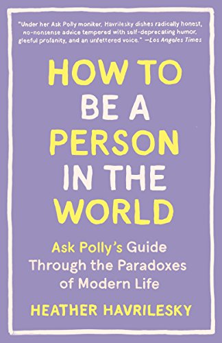 Download How to Be a Person in the World: Ask Polly's Guide Through the Paradoxes of Modern Life Download How to Be a Person in the World: Ask Polly's Guide Through the Paradoxes of Modern Life