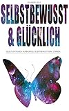 SELBSTBEWUSST & GLÜCKLICH!: Selbstvertrauen aufbauen & Selbstbewusstsein stärken. by 