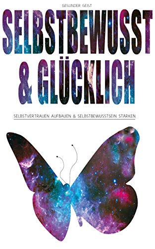 SELBSTBEWUSST & GLÜCKLICH!: Selbstvertrauen aufbauen & Selbstbewusstsein stärken.