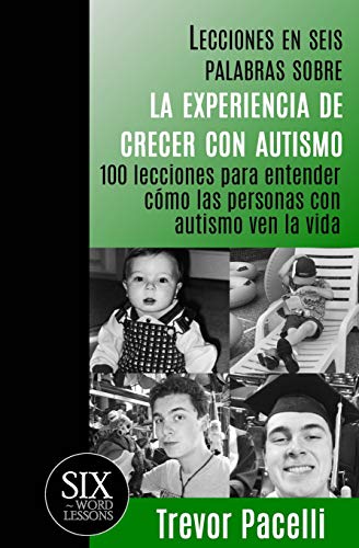 Lecciones en seis palabras sobre la experiencia de crecer con autismo: 100 lecciones para entender c Lecciones en seis palabras sobre la experiencia de crecer con autismo: 100 lecciones para entender c
