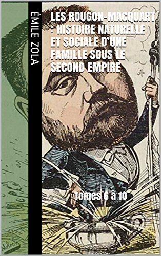 Les Rougon-Macquart : Histoire naturelle et sociale d'une famille sous le Second Empire: Tomes 6 à 10