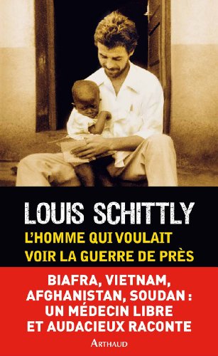 Download L'homme qui voulait voir la guerre de près : Médecin au Biafra, Vietnam, Afghanistan, Sud-Soudan