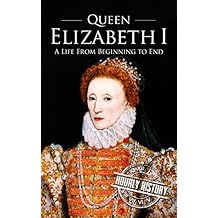 Queen Elizabeth I: A Life From Beginning to End (English Edition)