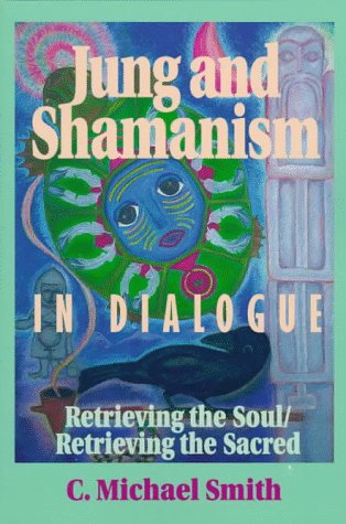 Jung and Shamanism in Dialogue: Retrieving the Soul/Retrieving the Sacred