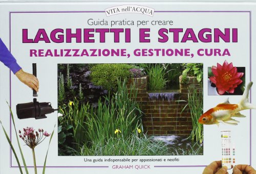 Guida pratica per creare laghetti e stagni. Realizzazione, gestione, cura