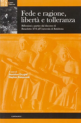 Fede e ragione, libertà e tolleranza. Riflessioni a partire dal Discorso di Benedetto XVI all'Universita' di Ratisbona Fede e ragione, libertà e tolleranza. Riflessioni a partire dal Discorso di Benedetto XVI all'Universita' di Ratisbona