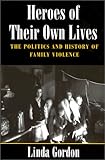 Heroes of Their Own Lives: The Politics and History of Family Violence : Boston, 1880-1960 Heroes of Their Own Lives: The Politics and History of Family Violence : Boston, 1880-1960