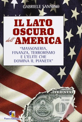 Il lato oscuro dell'America. Massoneria, finanza, terrorismo e l'élite che domina il pianeta