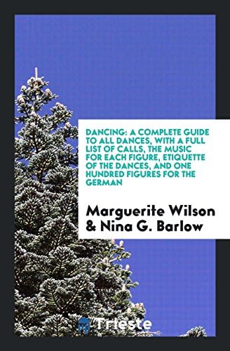 Dancing: A Complete Guide to All Dances, with a Full List of Calls, the Music for Each Figure, Etiquette of the Dances, and One Hundred Figures for the German
