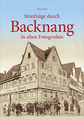 Download Streifzüge durch Backnang in alten Fotografien. Historischer Stadtbummel zu Arbeits- und Lebensorten der Backnanger, illustriert mit unveröffentlichtem Fotomaterial. (Sutton Archivbilder) Download Streifzüge durch Backnang in alten Fotografien. Historischer Stadtbummel zu Arbeits- und Lebensorten der Backnanger, illustriert mit unveröffentlichtem Fotomaterial. (Sutton Archivbilder)