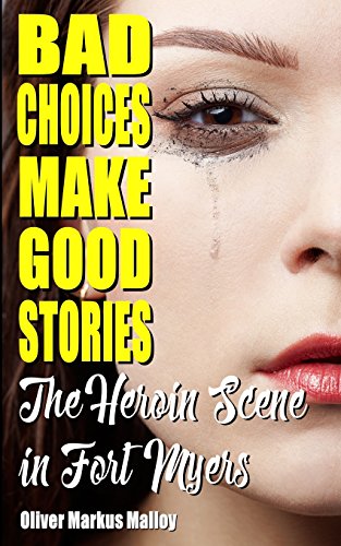 Bad Choices Make Good Stories: The Heroin Scene in Fort Myers (How the Great American Opioid Epidemic Began, Band 2)