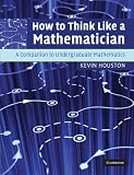 How to Think Like a Mathematician: A Companion to Undergraduate Mathematics How to Think Like a Mathematician: A Companion to Undergraduate Mathematics
