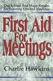First Aid for Meetings: Quick Fixes and Major Repairs for Running Effective Meetings by 