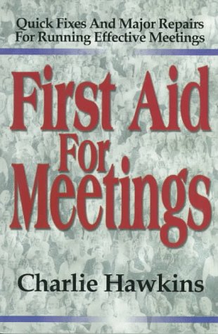 First Aid for Meetings: Quick Fixes and Major Repairs for Running Effective Meetings