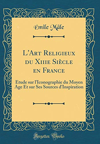 Download L'Art Religieux Du Xiiie Siècle En France: Étude Sur l'Iconographie Du Moyen Age Et Sur Ses Sources d'Inspiration (Classic Reprint) Download L'Art Religieux Du Xiiie Siècle En France: Étude Sur l'Iconographie Du Moyen Age Et Sur Ses Sources d'Inspiration (Classic Reprint)