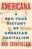 Americana: A 400-Year History of American Capitalism by Bhu Srinivasan