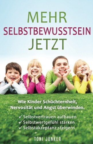 Preisvergleich Produktbild Mehr Selbstbewusstsein jetzt: Wie Kinder Schüchternheit, Nervosität und Angst überwinden. Selbstvertrauen aufbauen. Selbstwertgefühl stärken. Selbstakzeptanz steigern