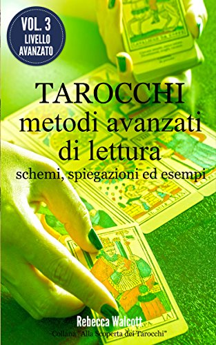 Tarocchi: Metodi Avanzati di Lettura: Schemi e Spiegazioni (Metodi di Lettura dei Tarocchi Vol. 3)