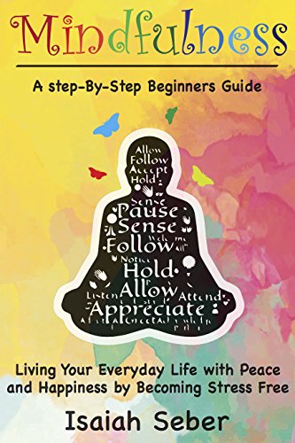 Mindfulness: A Step-By-Step Beginners Guide on Living Your Everyday Life with Peace and Happiness by