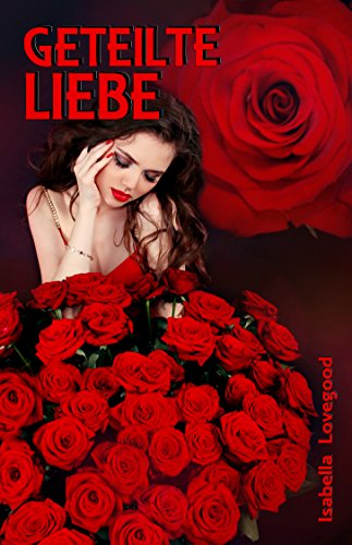 Geteilte Liebe:_Sinnlicher Liebesroman von Isabella Lovegood Geliebte Liebe
