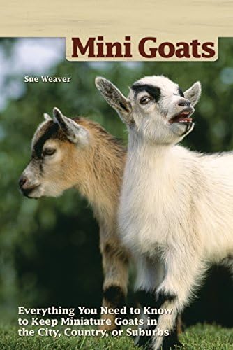 Mini-Goats: Everything You Need to Know to Keep Miniature Goats in the City, Country, or Suburbs
