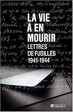 La Vie à en mourir : Lettres de fusillés, 1941-1944