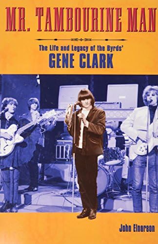 Mr Tambourine Man: The Life and Legacy of the Byrds' Gene Clark: The Story of the Byrds' Gene Clark