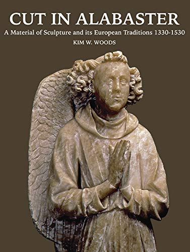 Cut in Alabaster: A Material of Sculpture 1330-1530 (Distinguished Contributions to the Study of the Cut in Alabaster: A Material of Sculpture 1330-1530 (Distinguished Contributions to the Study of the