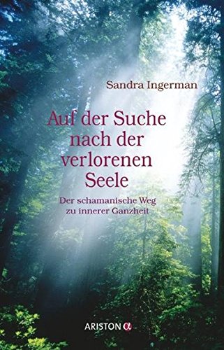 Auf der Suche nach der verlorenen Seele: Der schamanische Weg zu innerer Ganzheit