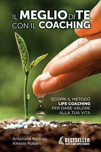 Il meglio di te con il coaching. Scopri il metodo più efficace per dare valore alla tua vita