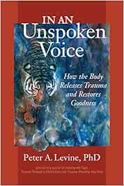 In An Unspoken Voice How The Body Releases Trauma And Restores Goodness Levine Ph D Peter A Mate Md Gabor Amazon De Bucher