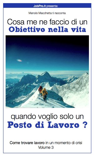 Cosa me ne faccio di un Obiettivo nella vita quando voglio solo un Posto di Lavoro ? : (Come trovare lavoro durante un momento di crisi Vol 3) Cosa me ne faccio di un Obiettivo nella vita quando voglio solo un Posto di Lavoro ? : (Come trovare lavoro durante un momento di crisi Vol 3)