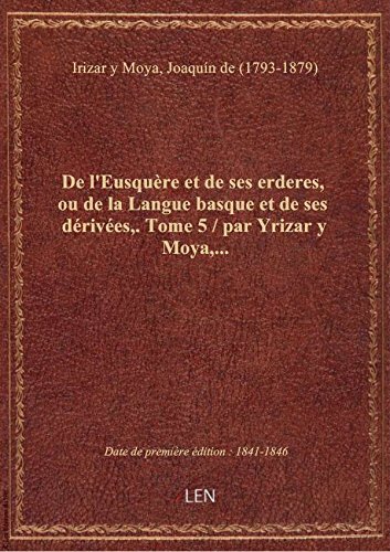Download De l'Eusquère et de ses erderes, ou de la Langue basque et de ses dérivées,. Tome 5 / par Yrizar y M Download De l'Eusquère et de ses erderes, ou de la Langue basque et de ses dérivées,. Tome 5 / par Yrizar y M