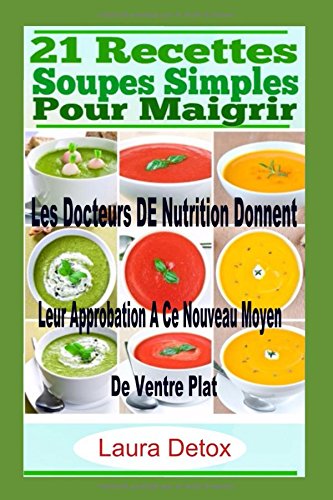 21 Recettes Soupes Simples Pour Maigrir: Les Docteurs DE Nutrition Donnent Leur Approbation A Ce Nouveau Moyen De Ventre Plat (soupes, recettes, cuisine, soupes et potages) gratuit
