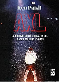 Ken Paisli - AXL. La sconvolgente biografia del leader dei Guns N'Roses (2015)