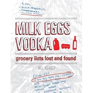 Milk Eggs Vodka: Grocery Lists Lost and Found by Bill Keaggy (2011-04-26)