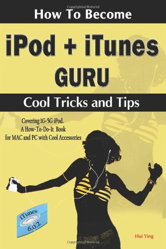 How to Become iPod + iTunes Guru, Cool Tricks and Tips, Covering 1st Generation to 5th Generation iPod and iTunes 6.0.2, a How To-Do-It Book, for Mac