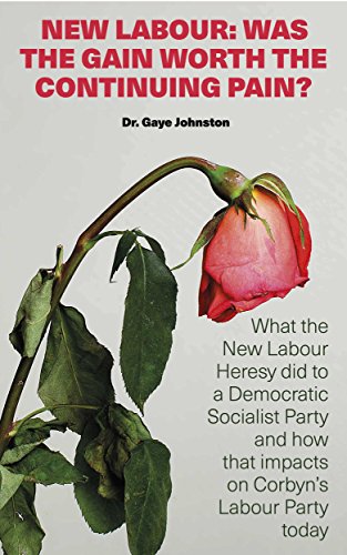 New Labour: Was the Gain Worth the Continuing Pain: What the New Labour Heresy Did to a Democratic Socialist Party and how that impacts on Corbyn’s Labour Party today (English Edition)