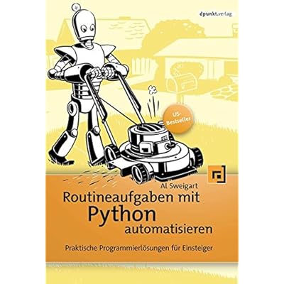 Routineaufgaben mit Python automatisieren: Praktische Programmierlösungen für Einsteiger Routineaufgaben mit Python automatisieren: Praktische Programmierlösungen für Einsteiger